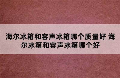 海尔冰箱和容声冰箱哪个质量好 海尔冰箱和容声冰箱哪个好